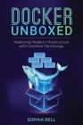 Docker Unboxed: Mastering Modern Infrastructure with Container Technology By Sophia Bell Cover Image