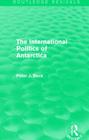 The International Politics of Antarctica (Routledge Revivals) By Peter J. Beck Cover Image