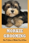 Morkie Grooming: How To Groom A Morkie Dog At Home: Best Diy Dog Grooming Tools For Your Home By Jodie Wagnon Cover Image