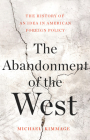 The Abandonment of the West: The History of an Idea in American Foreign Policy By Michael Kimmage Cover Image
