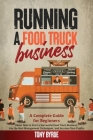 Running a Food Truck Business: A Complete Guide for Beginners About How to Start a Successful Food Truck Business, Use the Best Management Techniques Cover Image
