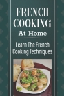 French Cooking At Home: Learn The French Cooking Techniques: Simple And Delicious French Recipes By Vicenta Gorelli Cover Image