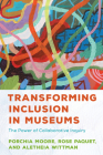 Transforming Inclusion in Museums: The Power of Collaborative Inquiry By Porchia Moore, Rose Paquet, Aletheia Wittman Cover Image