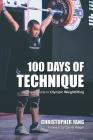 100 Days of Technique: A Simple Guide to Olympic Weightlifting By Christopher Yang, Daniel Yeager (Foreword by), Samantha Chin (Photographer) Cover Image