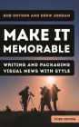 Make It Memorable: Writing and Packaging Visual News with Style By Bob Dotson, Drew Jordan Cover Image