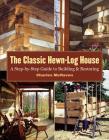 The Classic Hewn-Log House: A Step-by-Step Guide to Building and Restoring Cover Image