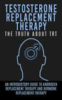 Testosterone Replacement Therapy: The Truth About TRT: An Introductory Guide to Androgen Replacement Therapy And Hormone Replacement Therapy Cover Image