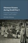 Ottoman Women During World War I: Everyday Experiences, Politics, and Conflict By Elif Mahir Metinsoy Cover Image