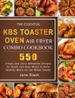 The Essential KBS Toaster Oven Air Fryer Combo Cookbook: 550 Crispy and Juicy Affordable Recipes for Quick and Easy Meals to Serve Healthy Meals for t Cover Image