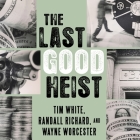 The Last Good Heist Lib/E: The Inside Story of the Biggest Single Payday in the Criminal History of the Northeast By Randall Richard, Tim White, Wayne Worcester Cover Image
