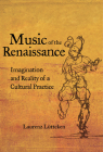 Music of the Renaissance: Imagination and Reality of a Cultural Practice By Laurenz Lütteken, James Steichen (Translated by), Christopher Reynolds (Foreword by) Cover Image