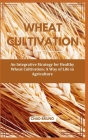 Wheat Cultivation: An Integrative Strategy for Healthy Wheat Cultivation: A Way of Life in Agriculture Cover Image