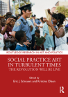 Social Practice Art in Turbulent Times: The Revolution Will Be Live (Routledge Research in Art and Politics) By Eric J. Schruers (Editor), Kristina Olson (Editor) Cover Image