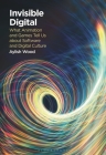 Invisible Digital: What Animation and Games Tell Us about Software and Digital Culture By Aylish Wood Cover Image