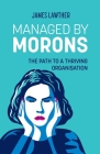 Managed by Morons: The path to a thriving organisation, avoiding the pitfalls that stand in your way. Cover Image