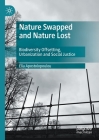 Nature Swapped and Nature Lost: Biodiversity Offsetting, Urbanization and Social Justice By Elia Apostolopoulou Cover Image