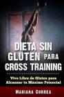DIETA SIN GLUTEN Para CROSS TRAINING: Vive Libre de Gluten para Alcanzar tu Maximo Potencial Cover Image