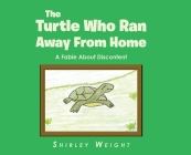 The Turtle Who Ran Away From Home: A Fable About Discontent By Shirley Weight Cover Image
