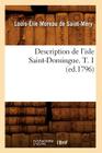 Description de l'Isle Saint-Domingue. T. 1 (Ed.1796) (Histoire) By Louis-Élie Moreau de Saint-Méry Cover Image