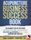 Acupuncture Business Success Book: The Ultimate Step-by-Step Guide for Building and Growing a Profitable Acupuncture Practice By Sandy Schwartz Cover Image