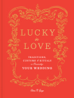 Lucky in Love: Traditions, Customs, and Rituals to Personalize Your Wedding By Eleni N. Gage Cover Image