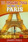 Paris: 101 Awesome Things You Must Do in Paris: Paris Travel Guide to the City of Love and Romance. The True Travel Guide fro By James Hall Cover Image