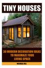 Tiny Houses: 30 Modern Decoration Ideas to Maximaze Your Living Space: (Organizing Small Spaces, How to Decorate Small House, DIY H By Micheal Hill Cover Image
