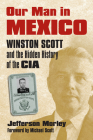 Our Man in Mexico: Winston Scott and the Hidden History of the CIA Cover Image