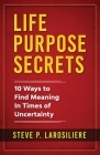 Life Purpose Secrets: 10 Ways to Find Meaning In Times of Uncertainty By Steve P. Larosiliere Cover Image