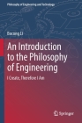 An Introduction to the Philosophy of Engineering: I Create, Therefore I Am (Philosophy of Engineering and Technology #39) By Bocong Li, Shunfu Zhang (Translator), Nan Wang (Translator) Cover Image