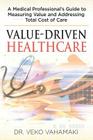 Value-Driven Healthcare: A Medical Professional's Guide to Measuring Value and Addressing Total Cost of Care By Veko Vahamaki Cover Image