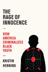 The Rage of Innocence: How America Criminalizes Black Youth By Kristin Henning Cover Image