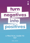 A Practical Guide to Nlp: Turn Negatives Into Positives (Practical Guides) By Neil Shah Cover Image