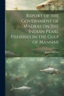 Report of the Government of Madras on the Indian Pearl Fisheries in the Gulf of Mannar By James 1865-1949 Hornell Cover Image