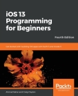 iOS 13 Programming for Beginners - Fourth Edition By Ahmad Sahar, Craig Clayton Cover Image