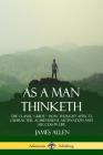 As a Man Thinketh: The Classic Guide - How Thought Affects Character, Achievement, Motivation and Success in Life By James Allen Cover Image