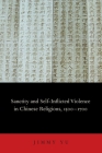 Sanctity and Self-Inflicted Violence in Chinese Religions, 1500-1700 By Jimmy Yu Cover Image