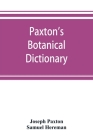 Paxton's Botanical dictionary; comprising the names, history, and culture of all plants known in Britain; with a full explanation of technical terms By Joseph Paxton, Samuel Hereman Cover Image