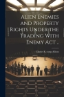 Alien Enemies and Property Rights Under the Trading With Enemy act .. Cover Image