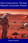 Mars Colonization: The Red Planet's Uncertain Future By Amelia Upton Cover Image