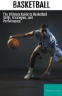 Basketball: The Ultimate Guide to Basketball Skills, Strategies, and Performance By Marcus B. Cole Cover Image