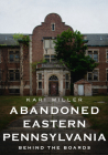 Abandoned Eastern Pennsylvania: Behind the Boards (America Through Time) Cover Image
