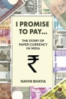 I Promise to Pay...: The Story of Paper Currency in India By Navin Bhatia Cover Image
