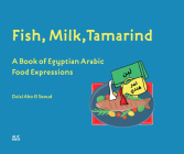 Fish, Milk, Tamarind: A Book of Egyptian Arabic Food Expressions By Dalal Abo El Seoud, Farah Shafie (Illustrator) Cover Image
