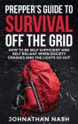 Prepper's Guide to Survival Off the Grid: How to Be Self Sufficient and Self Reliant When Society Crashes and the Lights Go Out By Johnathan Nash Cover Image