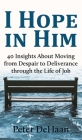 I Hope in Him: 40 Insights about Moving from Despair to Deliverance through the Life of Job By Peter DeHaan Cover Image