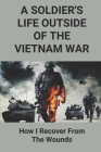 A Soldier's Life Outside Of The Vietnam War: How I Recover From The Wounds: Vietnam War Experience By Curtis Almquist Cover Image