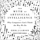 The Myth of Artificial Intelligence: Why Computers Can't Think the Way We Do By Erik J. Larson, Perry Daniels (Read by) Cover Image