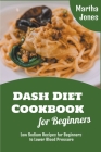 Dash Diet Cookbook for Beginners: Low Sodium Recipes for Beginners to Lower Blood Pressure By Martha Jones Cover Image