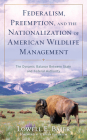 Federalism, Preemption, and the Nationalization of American Wildlife Management: The Dynamic Balance Between State and Federal Authority By Lowell E. Baier, Stephen Gardbaum (Foreword by) Cover Image